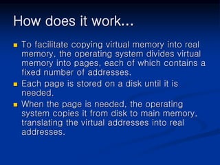 How does it work…
 To facilitate copying virtual memory into real
memory, the operating system divides virtual
memory int...