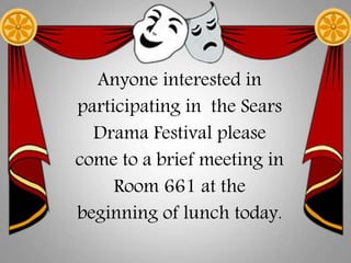 Anyone interested in 
participating in the Sears 
Drama Festival please 
come to a brief meeting in 
Room 661 at the 
beginning of lunch today. 
 