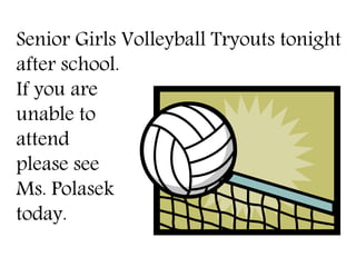 Senior Girls Volleyball Tryouts tonight 
after school. 
If you are 
unable to 
attend 
please see 
Ms. Polasek 
today. 
 