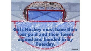 Girls Hockey must have their
fees paid and their forms
signed and handed in by
Tuesday.
 