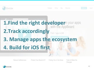 43 
1. Find 
the 
right 
developer 
2. Track 
accordingly 
3. 
Manage 
apps 
the 
ecosystem 
4. 
Build 
for 
iOS 
first 
 