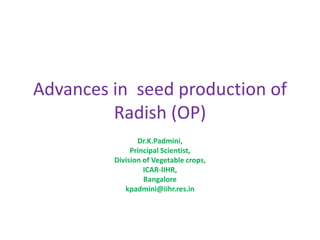Advances in seed production of
Radish (OP)
Dr.K.Padmini,
Principal Scientist,
Division of Vegetable crops,
ICAR-IIHR,
Bangalore
kpadmini@iihr.res.in
 