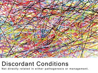 Discordant Conditions
N o t d i r e c t l y r e l a t e d i n e i t h e r p a t h o g e n e s i s o r m a n a g e m e n t .
 