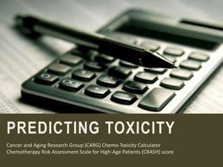 PREDICTING TOXICITY
Cancer and Aging Research Group (CARG) Chemo-Toxicity Calculator
Chemotherapy Risk Assessment Scale for High-Age Patients (CRASH) score
 