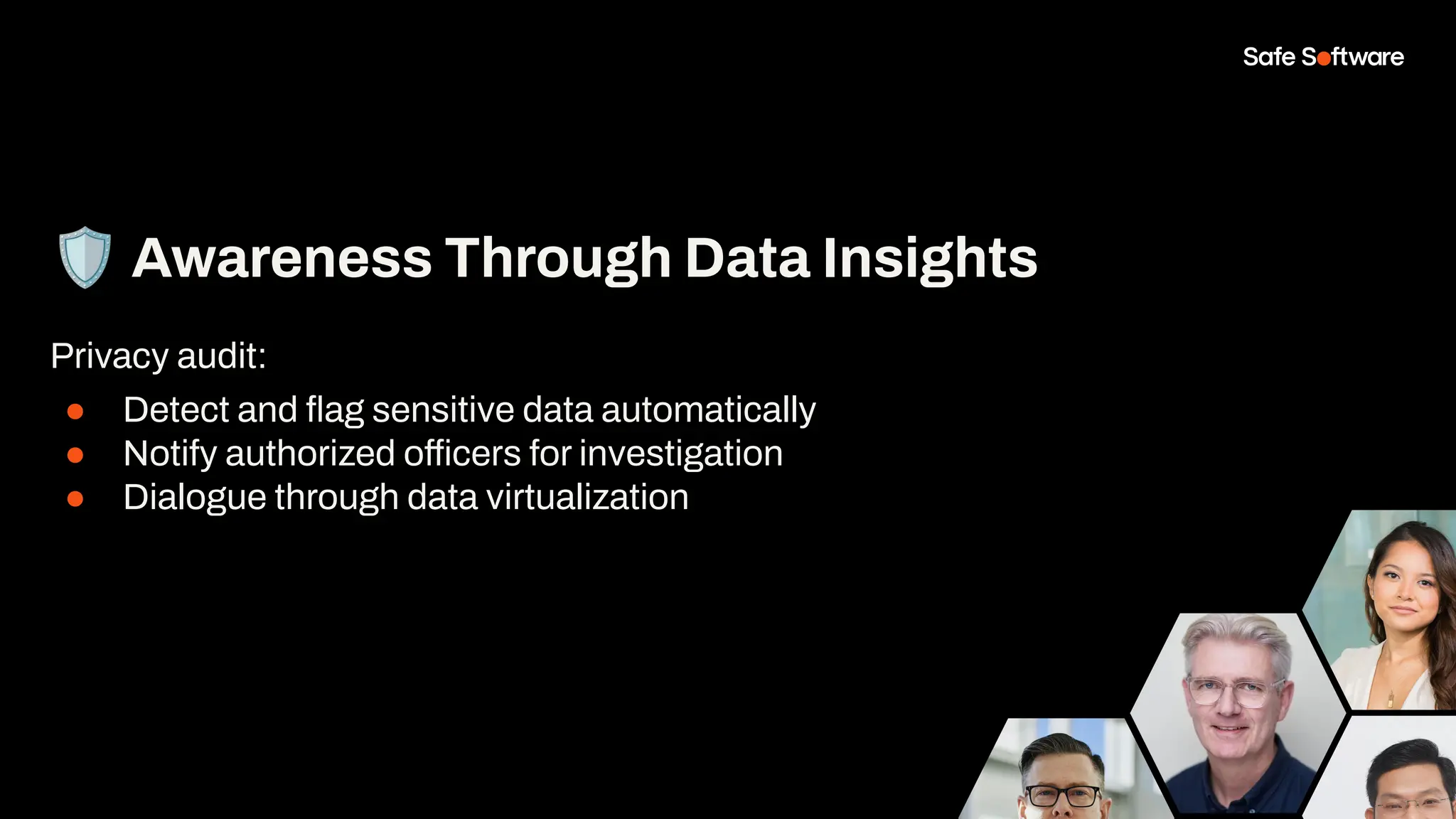 🛡 Awareness Through Data Insights
Privacy audit:
● Detect and ﬂag sensitive data automatically
● Notify authorized officers for investigation
● Dialogue through data virtualization
 