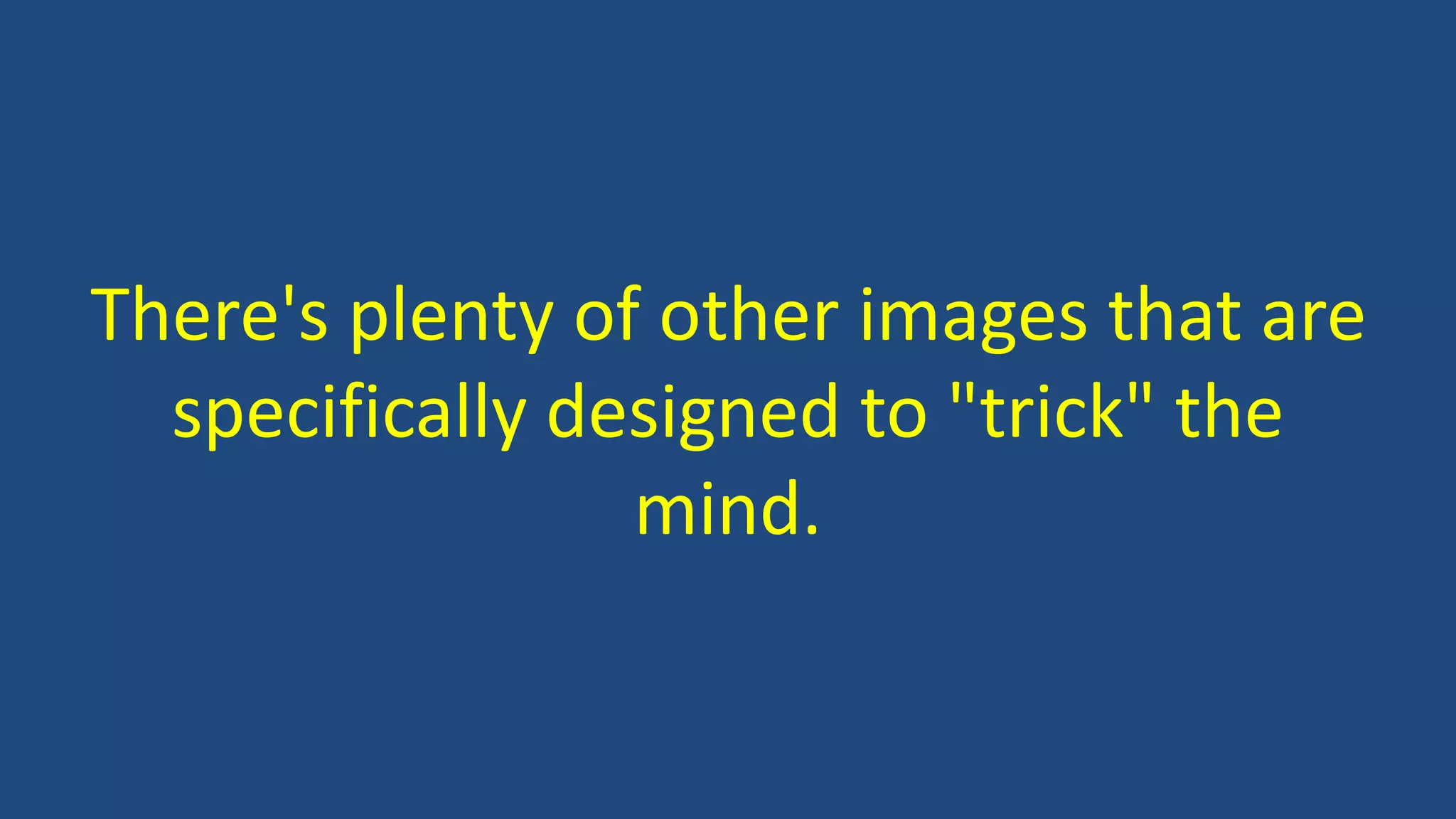 There's plenty of other images that are
specifically designed to "trick" the
mind.
 