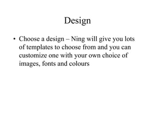 TOP TEN TIPSto set up a network on NingFirstly, you need to consider the purpose of your network – who will be your members and why will they use this website above others? What need does your network address? 