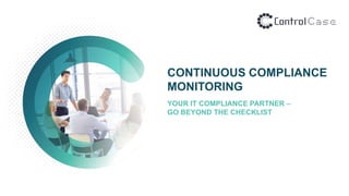 CONTINUOUS COMPLIANCE
MONITORING
YOUR IT COMPLIANCE PARTNER –
GO BEYOND THE CHECKLIST
 