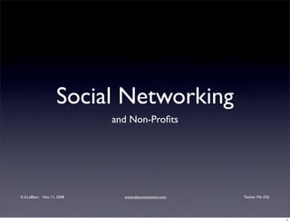 Social Networking
                           and Non-Proﬁts




K.S.LeBlanc Nov 11, 2008     www.aleurosolutions.com   Twitter Me: KSL




                                                                         1
 