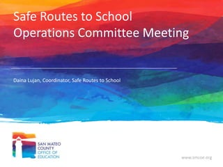 Safe Routes to School
Operations Committee Meeting

Daina Lujan, Coordinator, Safe Routes to School

www.smcoe.org

 