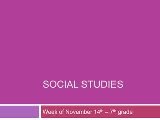 SOCIAL STUDIES
Week of November 14th – 7th grade
 