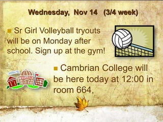Wednesday, Nov 14 (3/4 week)

 Sr Girl Volleyball tryouts
will be on Monday after
school. Sign up at the gym!

              Cambrian College will
             be here today at 12:00 in
             room 664,
 