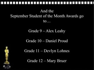 And the
September Student of the Month Awards go
                  to…

         Grade 9 – Alex Leahy

        Grade 10 – Daniel Proud

       Grade 11 – Devlyn Lohnes

         Grade 12 – Mary Bruer
 