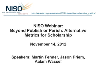 http://www.niso.org/news/events/2012/nisowebinars/alternative_metrics/




          NISO Webinar:
Beyond Publish or Peris...