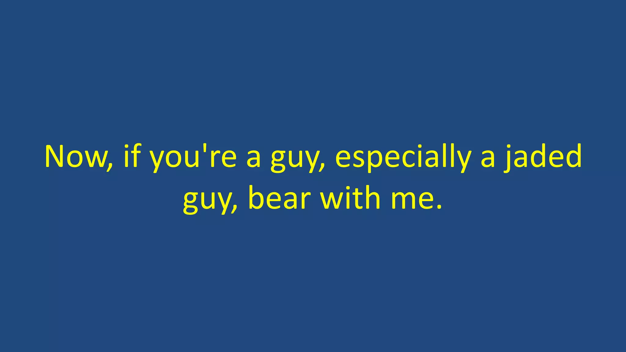 Now, if you're a guy, especially a jaded
guy, bear with me.
 