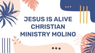 JESUS IS ALIVE
CHRISTIAN
MINISTRY MOLINO
 