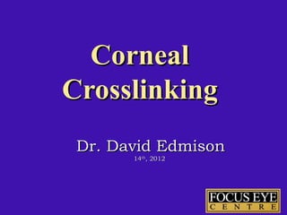 Corneal
Crosslinking
 Dr. David Edmison
       14th, 2012
 