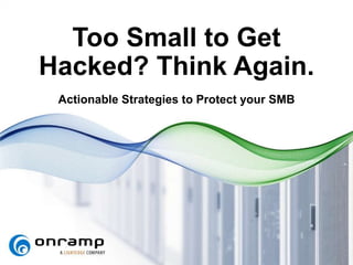 Too Small to Get
Hacked? Think Again.
Actionable Strategies to Protect your SMB
 