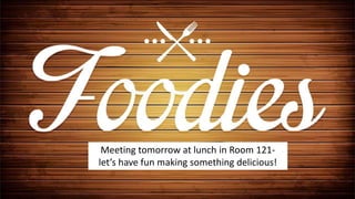 Meeting tomorrow at lunch in Room 121-
let’s have fun making something delicious!
 