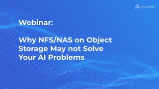 Webinar:
Why NFS/NAS on Object
Storage May not Solve
Your AI Problems
 