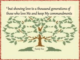 6 but showing love to a thousand generations of 
those who love Me and keep My commandments 
Family Tree 
 