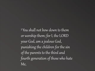5 You shall not bow down to them 
or worship them; for I, the LORD 
your God, am a jealous God, 
punishing the children for the sin 
of the parents to the third and 
fourAh generation of those who hate 
Me, 
 