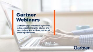 Gartner
Webinars
Gartner equips leaders like you with
indispensable insights, advice, and
tools to help you achieve your most
pressing objectives
 