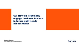 RESTRICTED DISTRIBUTION
© 2020 Gartner, Inc. and/or its affiliates. All rights reserved.
Q2: How do I regularly
engage business leaders
in future skill needs
assessment?
 