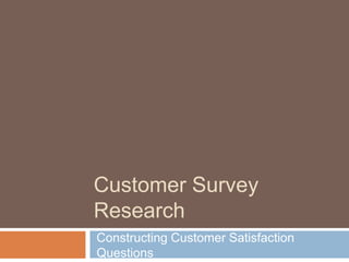 Customer Survey
Research
Constructing Customer Satisfaction
Questions
 