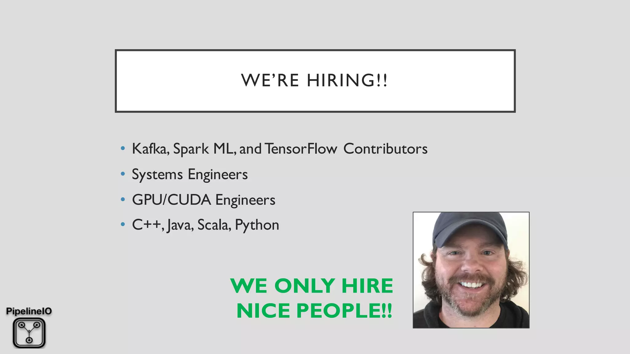 WE’RE HIRING!!
• Kafka, Spark ML, and TensorFlow Contributors
• Systems Engineers
• GPU/CUDA Engineers
• C++, Java, Scala, Python
WE ONLY HIRE
NICE PEOPLE!!
 