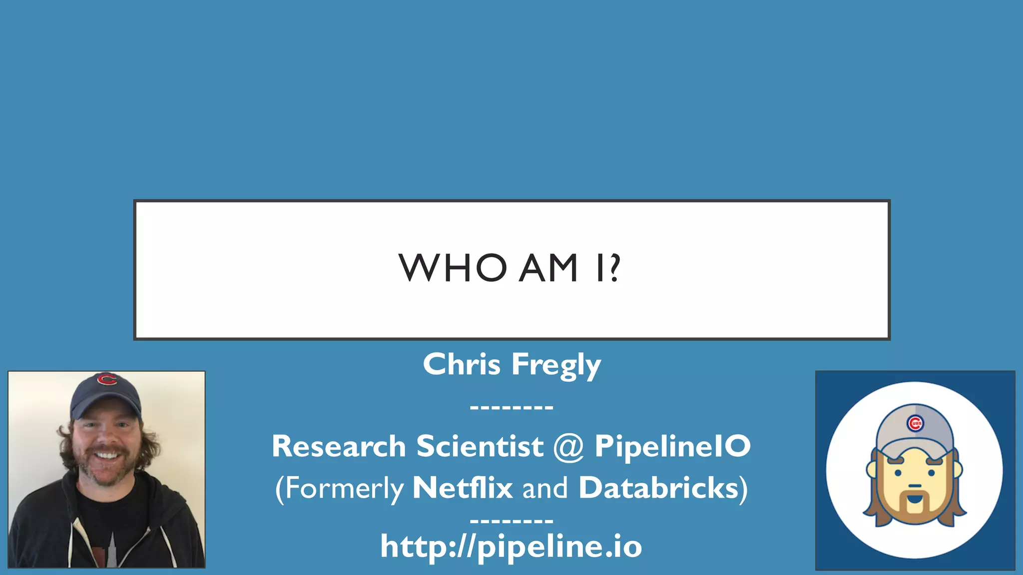 WHO AM I?
Chris Fregly
--------
Research Scientist @ PipelineIO
(Formerly Netflix and Databricks)
--------
http://pipeline.io
 