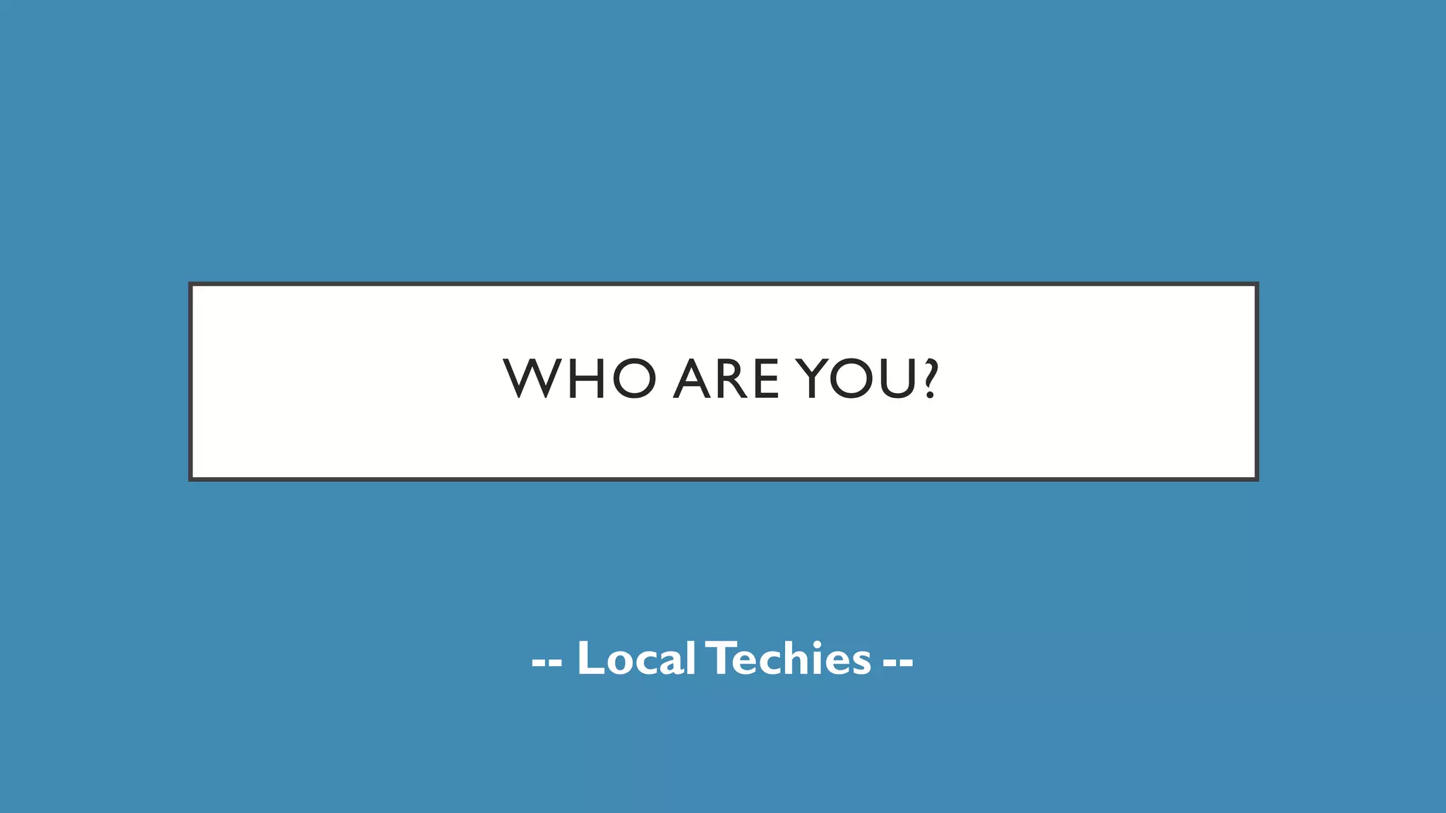 WHO ARE YOU?
-- LocalTechies --
 