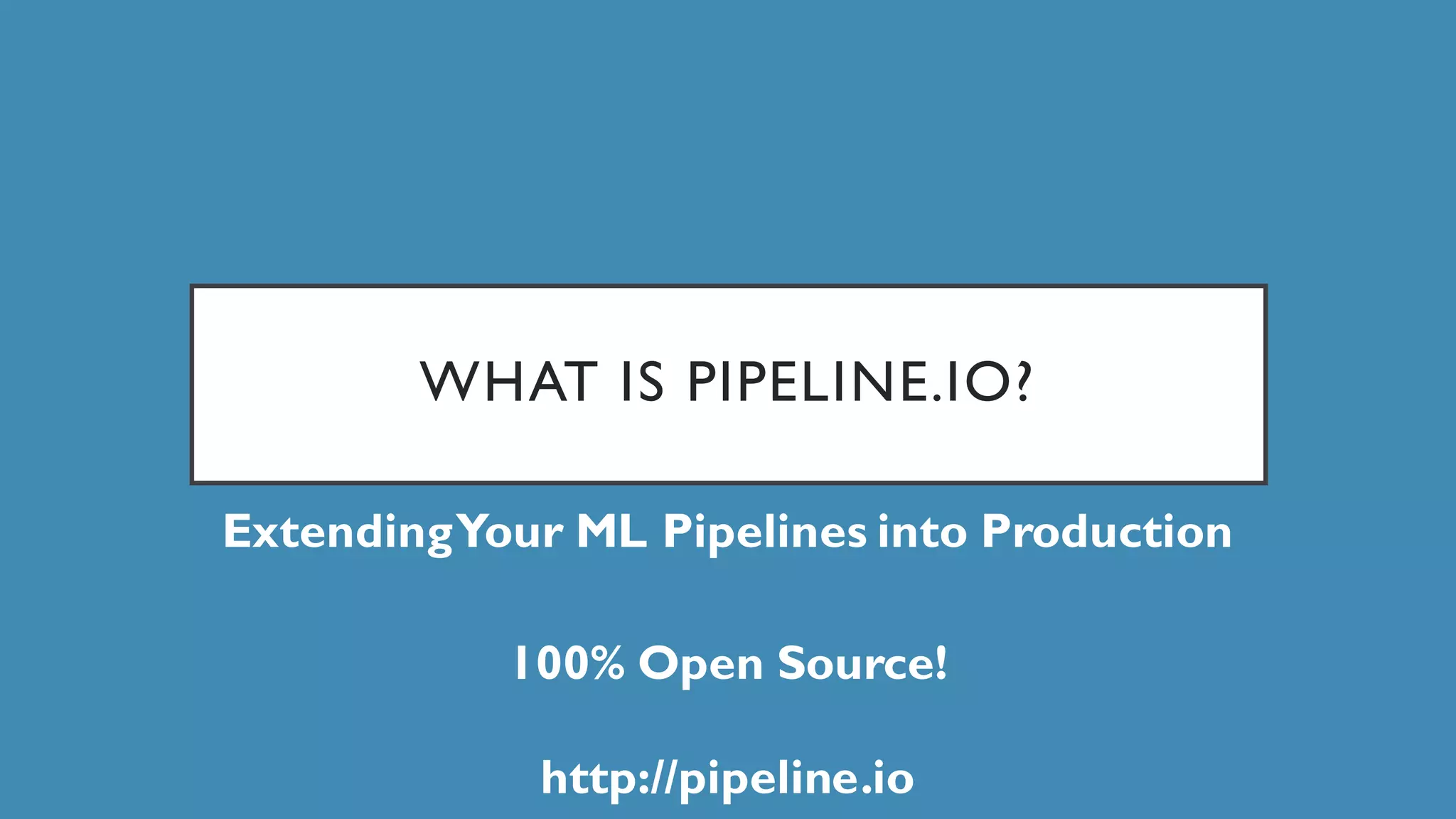WHAT IS PIPELINE.IO?
ExtendingYour ML Pipelines into Production
100% Open Source!
http://pipeline.io
 