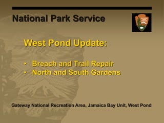 West Pond Update:
• Breach and Trail Repair
• North and South Gardens
Gateway National Recreation Area, Jamaica Bay Unit, West Pond
National Park Service
 