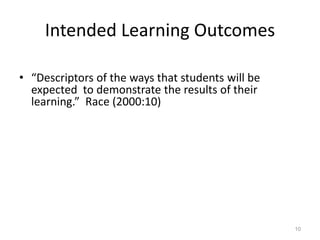 Intended Learning Outcomes
• “Descriptors of the ways that students will be
expected to demonstrate the results of their
learning.” Race (2000:10)
10
 