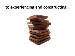 to experiencing and constructing…
 