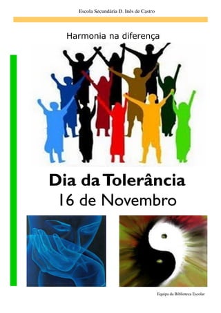 Escola Secundária D. Inês de Castro



  Harmonia na diferença




Dia da Tolerância
 16 de Novembro




                                          Equipa da Biblioteca Escolar
 