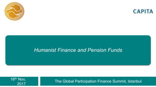 16th Nov,
2017
The Global Participation Finance Summit, Istanbul
Humanist Finance and Pension Funds
 