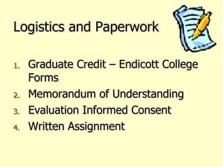 Logistics and Paperwork Graduate Credit – Endicott College Forms Memorandum of Understanding Evaluation Informed Consent Written Assignment 