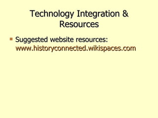 Technology Integration & Resources Suggested website resources: www.historyconnected.wikispaces.com 