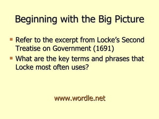 Beginning with the Big Picture Refer to the excerpt from Locke’s Second Treatise on Government (1691) What are the key terms and phrases that Locke most often uses? www.wordle.net 
