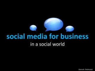 social media for business
       in a social world



                           Hannah Redmond
 