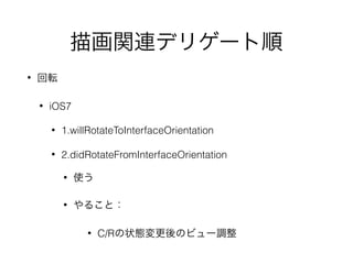 描画関連デリゲート順
• 回転
• iOS7
• 1.willRotateToInterfaceOrientation
• 2.didRotateFromInterfaceOrientation
• 使う
• やること：
• C/Rの状態変更後のビュー調整
 