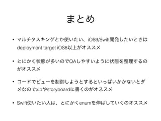 まとめ
• マルチタスキングとか使いたい、iOS9/Swift開発したいときは
deployment target iOS8以上がオススメ
• とにかく状態が多いのでQAしやすいように状態を整理するの
がオススメ
• コードでビューを制御しようとするといっぱいかかないとダ
メなのでxibやstoryboardに書くのがオススメ
• Swift使いたい人は、とにかくenumを伸ばしていくのオススメ
 