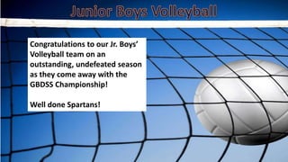 Congratulations to our Jr. Boys’
Volleyball team on an
outstanding, undefeated season
as they come away with the
GBDSS Championship!
Well done Spartans!
 