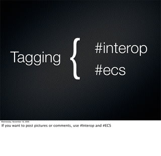Tagging
                                     {               #interop
                                                     #ecs


Wednesday, November 18, 2009

If you want to post pictures or comments, use #Interop and #ECS
 