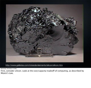 http://www.galleries.com/minerals/elements/silicon/silicon.htm
Wednesday, November 18, 2009

First, consider silicon. Look at the cost/capacity tradeoff of computing, as described by
Moore’s Law.
 