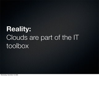 Reality:
         Clouds are part of the IT
         toolbox


Wednesday, November 18, 2009
 