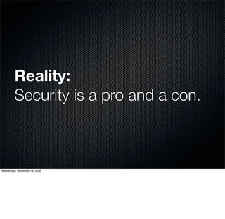 Reality:
         Security is a pro and a con.



Wednesday, November 18, 2009
 