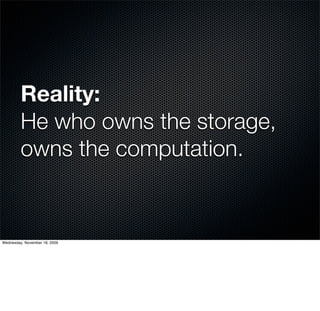 Reality:
         He who owns the storage,
         owns the computation.


Wednesday, November 18, 2009
 